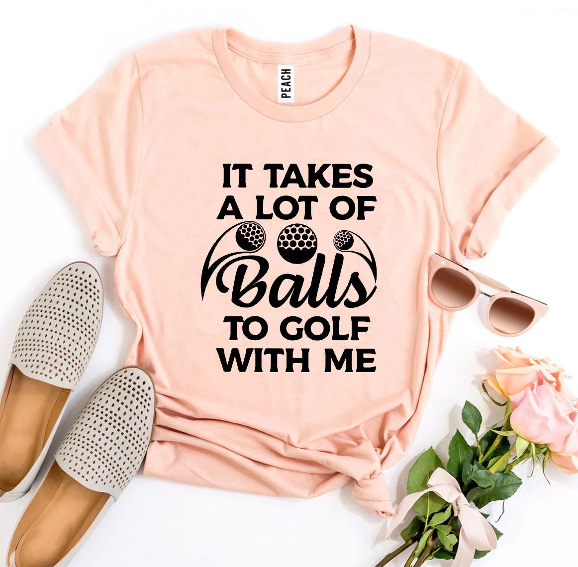 It Takes a Lot Of Balls To Golf With Me T-shirt