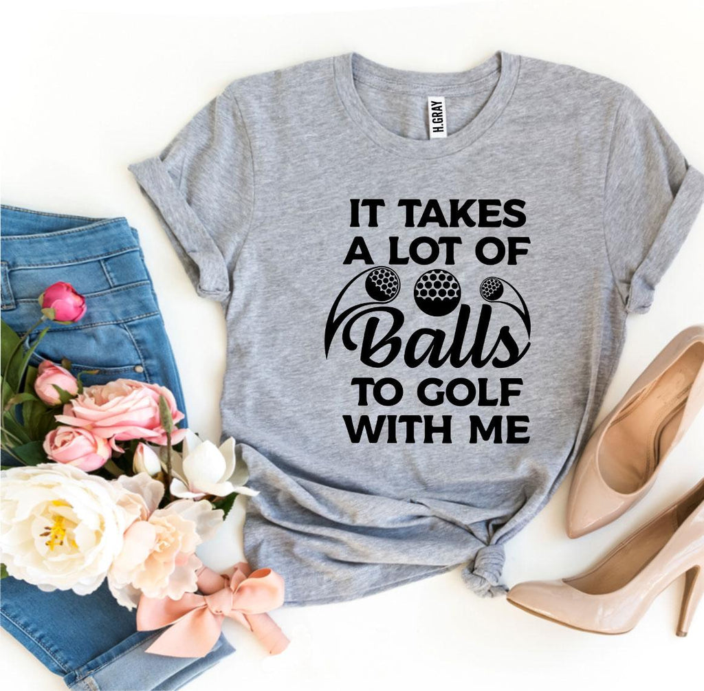 It Takes a Lot Of Balls To Golf With Me T-shirt