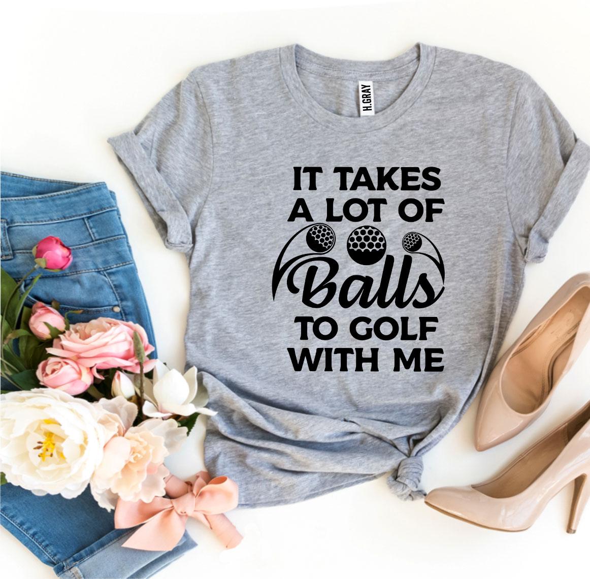 It Takes a Lot Of Balls To Golf With Me T-shirt