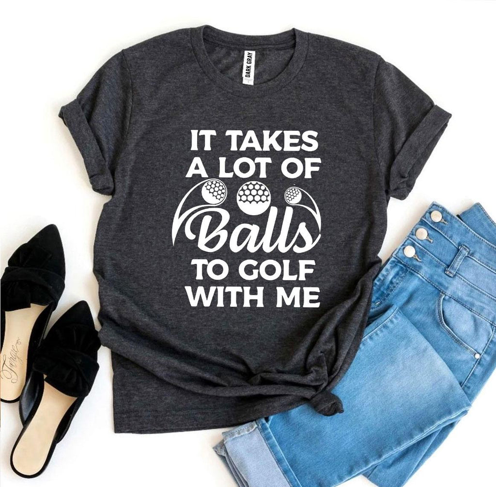 It Takes a Lot Of Balls To Golf With Me T-shirt