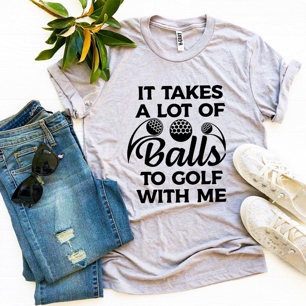 It Takes a Lot Of Balls To Golf With Me T-shirt